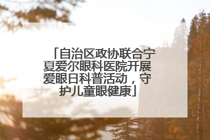 自治区政协联合宁夏爱尔眼科医院开展爱眼日科普活动，守护儿童眼健康