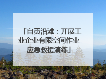 自贡沿滩：开展工业企业有限空间作业应急救援演练