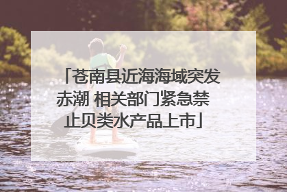 苍南县近海海域突发赤潮 相关部门紧急禁止贝类水产品上市