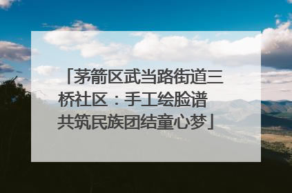 茅箭区武当路街道三桥社区：手工绘脸谱 共筑民族团结童心梦