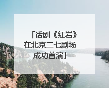 话剧《红岩》在北京二七剧场成功首演