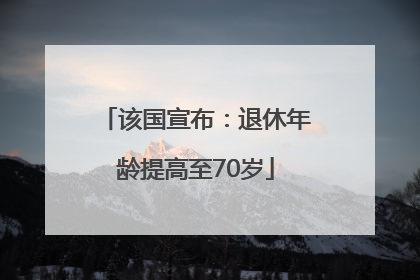 该国宣布：退休年龄提高至70岁