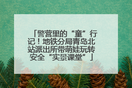 警营里的“童”行记！地铁分局青岛北站派出所带萌娃玩转安全“实景课堂”