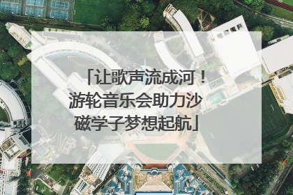 让歌声流成河！游轮音乐会助力沙磁学子梦想起航