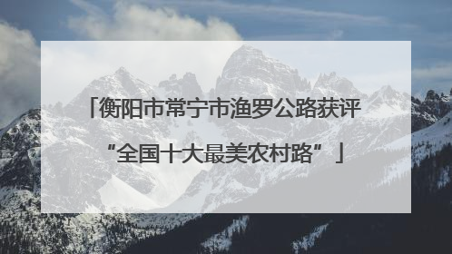 衡阳市常宁市渔罗公路获评“全国十大最美农村路”