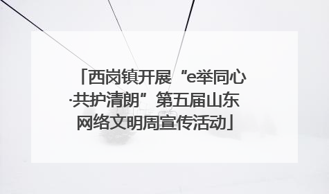 西岗镇开展“e举同心·共护清朗”第五届山东网络文明周宣传活动