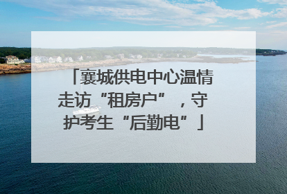 襄城供电中心温情走访“租房户”，守护考生“后勤电”
