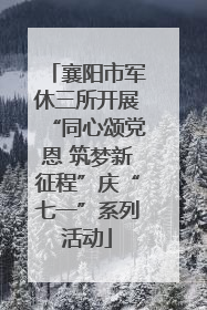 襄阳市军休三所开展“同心颂党恩 筑梦新征程”庆“七一”系列活动