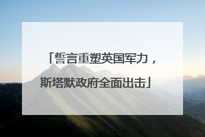 誓言重塑英国军力，斯塔默政府全面出击