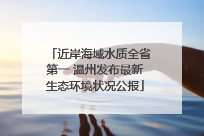 近岸海域水质全省第一 温州发布最新生态环境状况公报