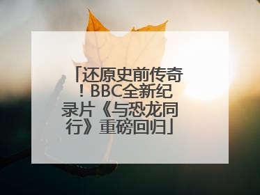 还原史前传奇！BBC全新纪录片《与恐龙同行》重磅回归
