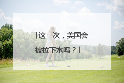 这一次，美国会被拉下水吗？