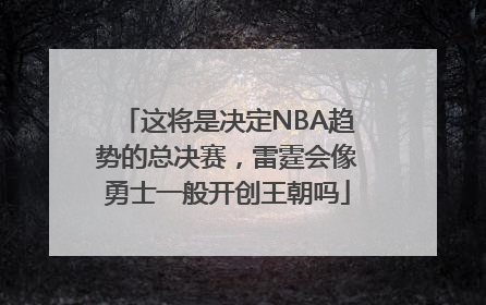 这将是决定NBA趋势的总决赛，雷霆会像勇士一般开创王朝吗