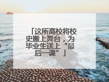 这所高校将校史搬上舞台，为毕业生送上“最后一课”