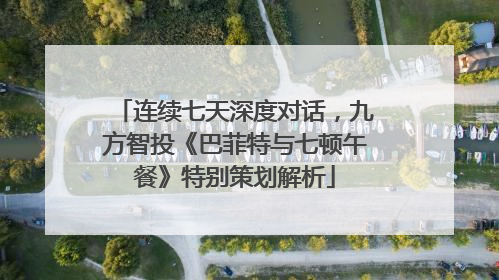 连续七天深度对话，九方智投《巴菲特与七顿午餐》特别策划解析