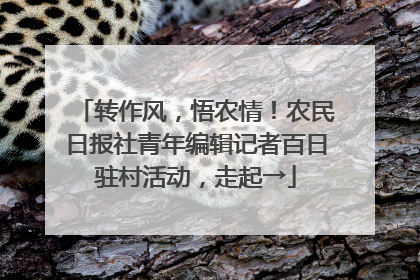 转作风，悟农情！农民日报社青年编辑记者百日驻村活动，走起→