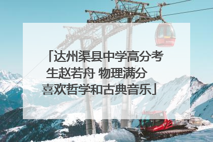 达州渠县中学高分考生赵若舟 物理满分 喜欢哲学和古典音乐