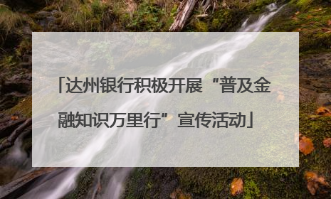 达州银行积极开展“普及金融知识万里行”宣传活动