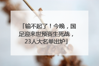 输不起了！今晚，国足迎来世预赛生死战，23人大名单出炉