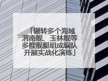辗转多个海域 渭南舰、玉林舰等多艘舰艇组成编队开展实战化演练