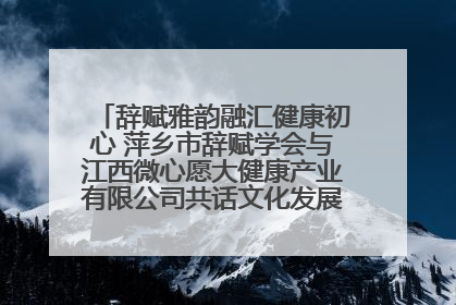 辞赋雅韵融汇健康初心 萍乡市辞赋学会与江西微心愿大健康产业有限公司共话文化发展新篇（图）