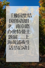 豫园集结国创动漫IP、南京路办奥特曼主题展……上海黄浦夜生活节启动