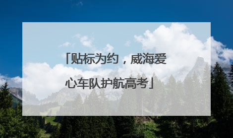 贴标为约，威海爱心车队护航高考
