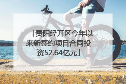 贵阳经开区今年以来新签约项目合同投资52.64亿元