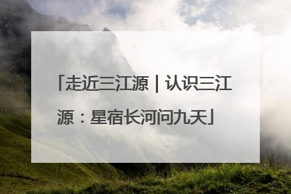 走近三江源｜认识三江源：星宿长河问九天