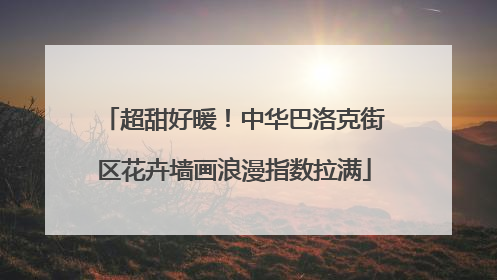 超甜好暖！中华巴洛克街区花卉墙画浪漫指数拉满