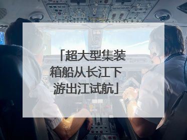 超大型集装箱船从长江下游出江试航