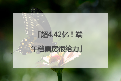 超4.42亿！端午档票房很给力
