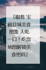 跟着 宝藏县城美食图鉴 大吃一口！吃货地图解锁美食密码