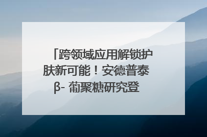 跨领域应用解锁护肤新可能！安德普泰β- 葡聚糖研究登国际学术期刊