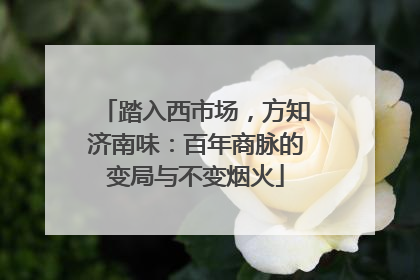 踏入西市场，方知济南味：百年商脉的变局与不变烟火