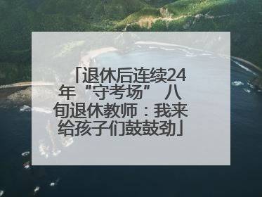 退休后连续24年“守考场” 八旬退休教师：我来给孩子们鼓鼓劲
