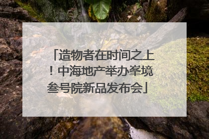造物者在时间之上！中海地产举办峯境叁号院新品发布会
