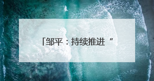 邹平：持续推进“城市更新” 着力实现城市“更”新