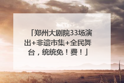 郑州大剧院33场演出+非遗市集+全民舞台，统统免！费！