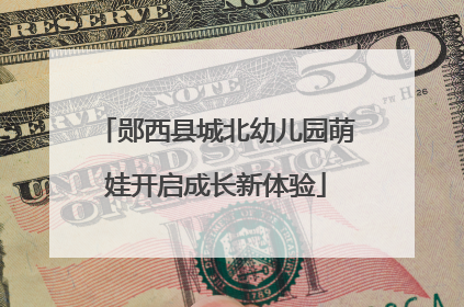 郧西县城北幼儿园萌娃开启成长新体验
