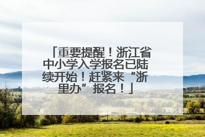 重要提醒！浙江省中小学入学报名已陆续开始！赶紧来“浙里办”报名！