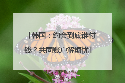 韩国：约会到底谁付钱？共同账户解烦忧