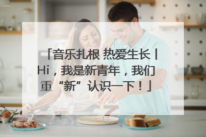 音乐扎根 热爱生长丨Hi，我是新青年，我们重“新”认识一下！
