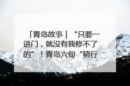 青岛故事｜“只要一进门，就没有我修不了的”！青岛六旬“骑行侠”有个隐藏身份，社区“全能维修工”