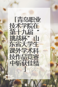 青岛职业技术学院在第十九届“挑战杯”山东省大学生课外学术科技作品竞赛中斩获佳绩