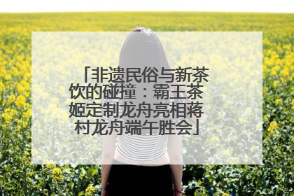 非遗民俗与新茶饮的碰撞：霸王茶姬定制龙舟亮相蒋村龙舟端午胜会