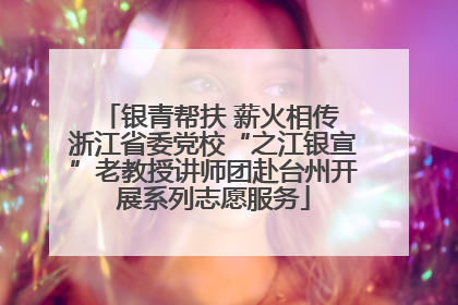 银青帮扶 薪火相传 浙江省委党校“之江银宣”老教授讲师团赴台州开展系列志愿服务