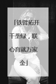 铁臂拓开千垄绿，联心育就万家金
