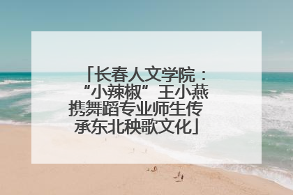长春人文学院：“小辣椒”王小燕携舞蹈专业师生传承东北秧歌文化