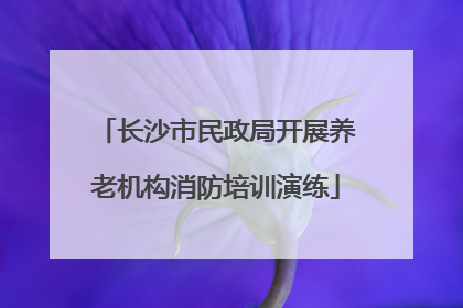长沙市民政局开展养老机构消防培训演练